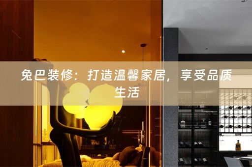 兔巴装修：打造温馨家居，享受品质生活