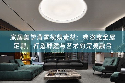 家居美学背景视频素材：弗洛克，打造舒适与艺术的完美融合