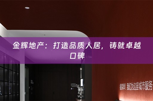 金辉地产：打造品质人居，铸就卓越口碑