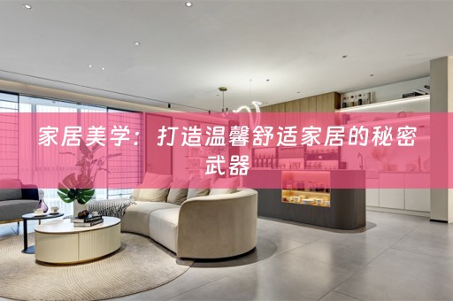 家居美学：打造温馨舒适家居的秘密武器