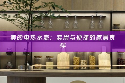 美的电热水壶：实用与便捷的家居良伴