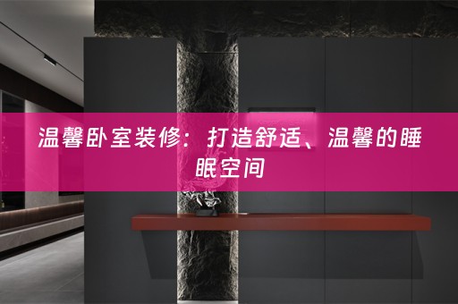 温馨卧室装修：打造舒适、温馨的睡眠空间