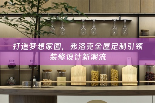 打造梦想家园，弗洛克引领装修设计新潮流