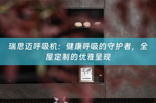 瑞思迈呼吸机：健康呼吸的守护者，的优雅呈现