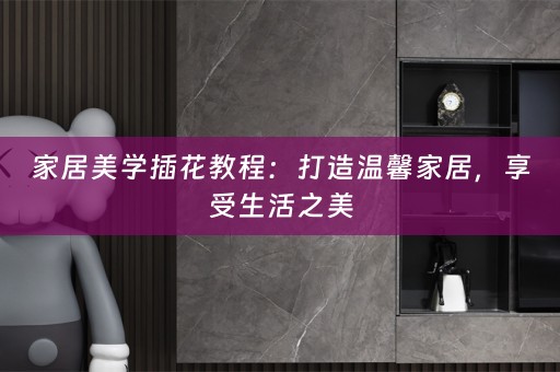 家居美学插花教程：打造温馨家居，享受生活之美