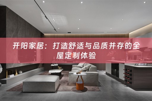 开阳家居：打造舒适与品质并存的体验