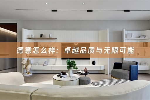 德意怎么样：卓越品质与无限可能