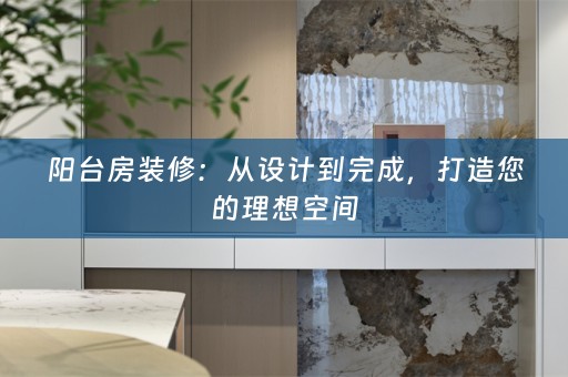 阳台房装修：从设计到完成，打造您的理想空间