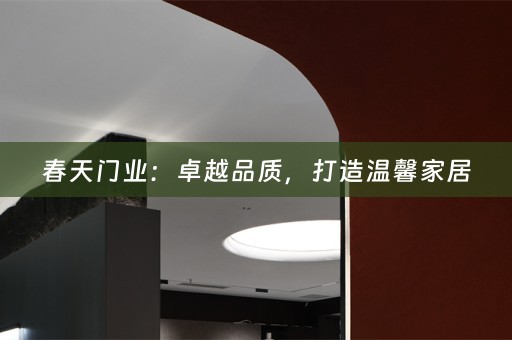春天门业：卓越品质，打造温馨家居
