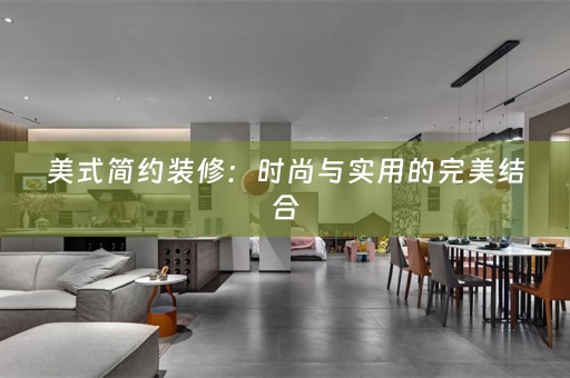 美式简约装修：时尚与实用的完美结合