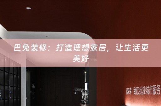 巴兔装修：打造理想家居，让生活更美好