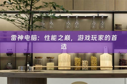雷神电脑：性能之巅，游戏玩家的首选