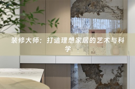 装修大师：打造理想家居的艺术与科学