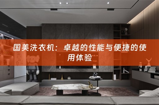 国美洗衣机：卓越的性能与便捷的使用体验