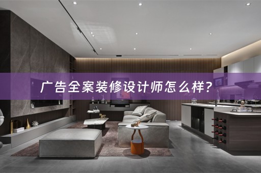 广告全案装修设计师怎么样？ 
