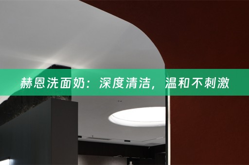 赫恩洗面奶：深度清洁，温和不刺激