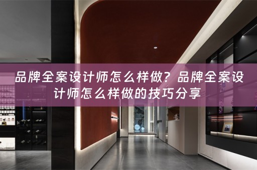 品牌全案设计师怎么样做？品牌全案设计师怎么样做的技巧分享 