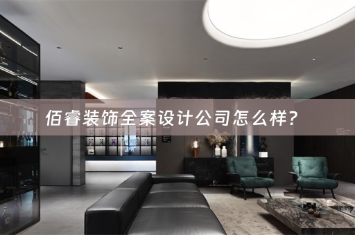 佰睿装饰全案设计公司怎么样？ 