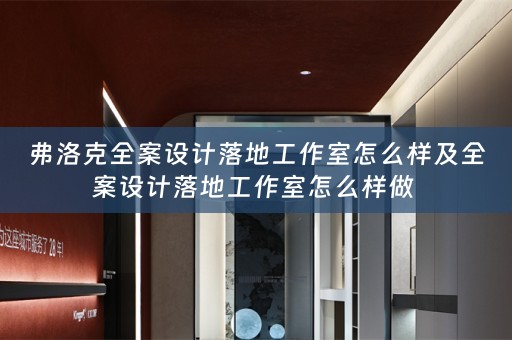 弗洛克全案设计落地工作室怎么样及全案设计落地工作室怎么样做 