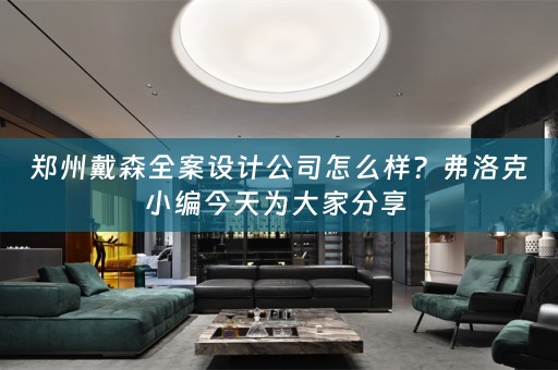 郑州戴森全案设计公司怎么样？弗洛克小编今天为大家分享 