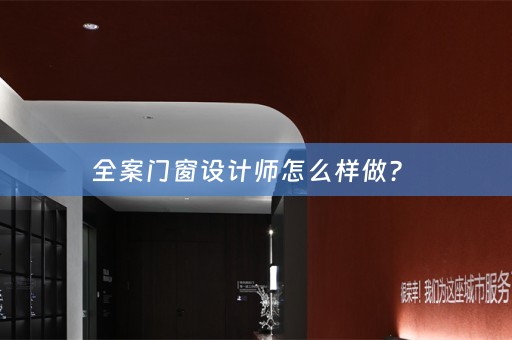全案门窗设计师怎么样做？ 