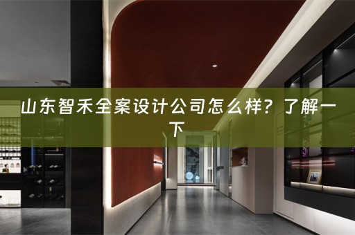 山东智禾全案设计公司怎么样？了解一下 