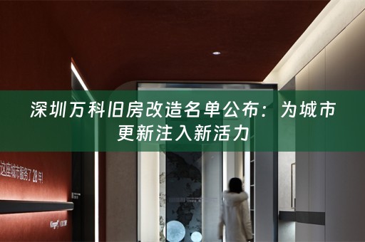 深圳万科旧房改造名单公布：为城市更新注入新活力
