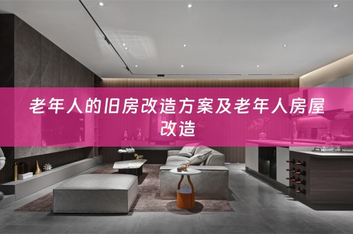 老年人的旧房改造方案及老年人房屋改造