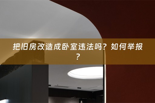 把旧房改造成卧室违法吗？如何举报？