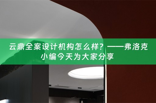 云鼎全案设计机构怎么样？——弗洛克小编今天为大家分享 