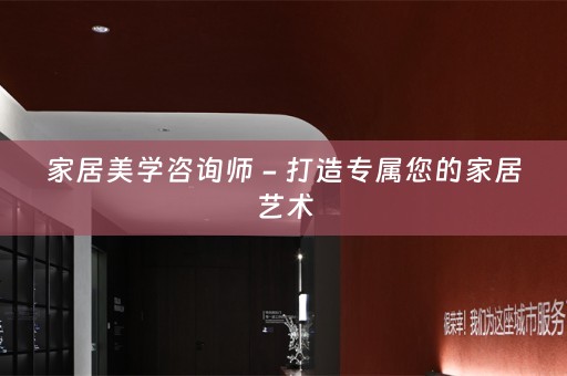 家居美学咨询师 - 打造专属您的家居艺术