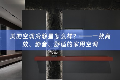 美的空调冷静星怎么样？——一款高效、静音、舒适的家用空调
