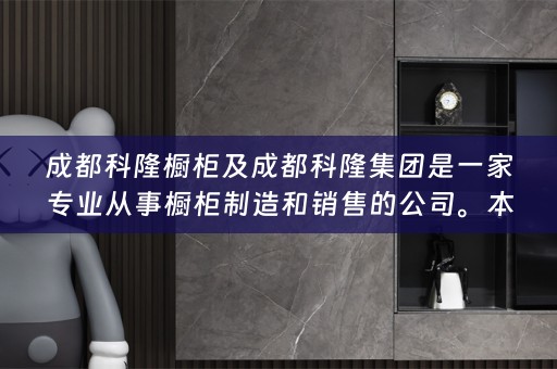 成都科隆橱柜及成都科隆集团是一家专业从事橱柜制造和销售的公司。本文将介绍成都科隆橱柜及成都科隆集团的背景和业务范围，并重点介绍弗洛克。