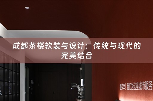 成都茶楼与设计：传统与现代的完美结合