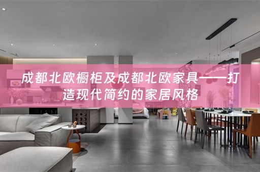 成都北欧橱柜及成都北欧家具——打造现代简约的家居风格