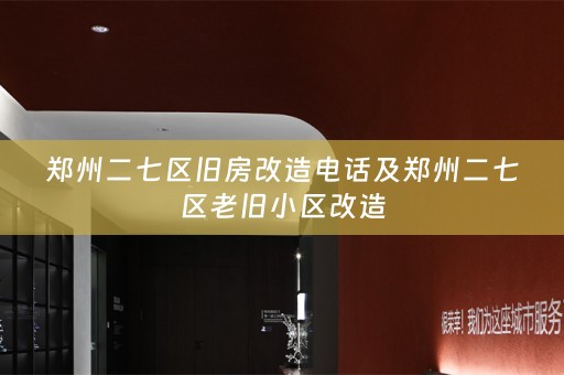 郑州二七区旧房改造电话及郑州二七区老旧小区改造