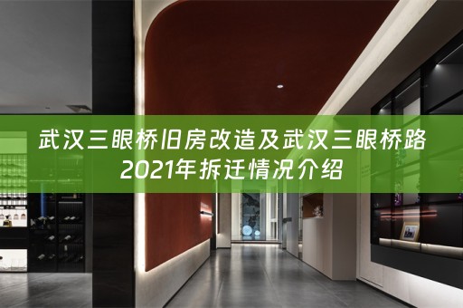 武汉三眼桥旧房改造及武汉三眼桥路2021年拆迁情况介绍
