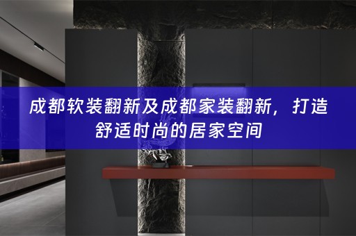 成都翻新及成都家装翻新，打造舒适时尚的居家空间