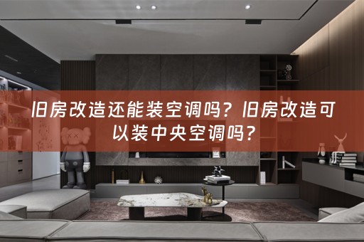 旧房改造还能装空调吗？旧房改造可以装中央空调吗？