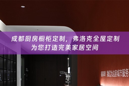  成都厨房橱柜定制，弗洛克为您打造完美家居空间