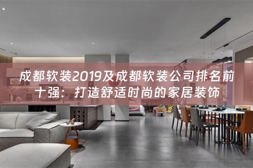 成都公司排名前十强：打造舒适时尚的家居装饰