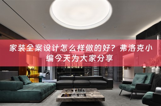 家装全案设计怎么样做的好？弗洛克小编今天为大家分享 