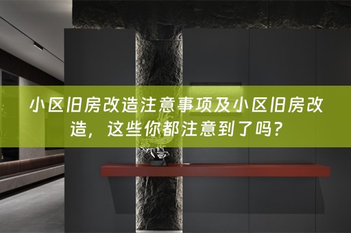 小区旧房改造注意事项及小区旧房改造，这些你都注意到了吗？