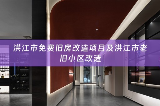 洪江市免费旧房改造项目及洪江市老旧小区改造