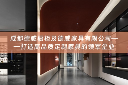 成都德威橱柜及德威家具有限公司——打造高品质定制家具的领军企业