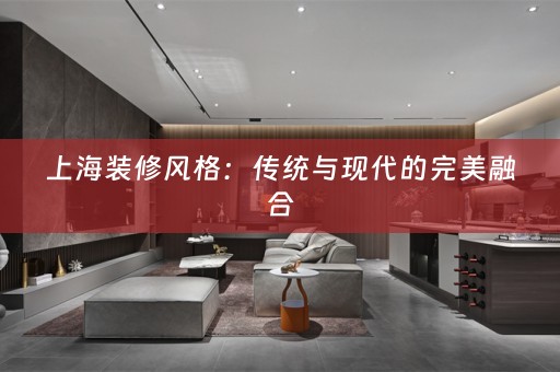上海装修风格：传统与现代的完美融合