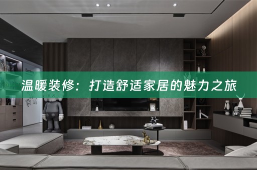 温暖装修：打造舒适家居的魅力之旅