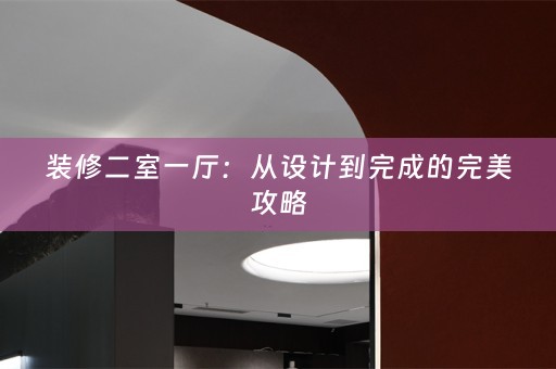 装修二室一厅：从设计到完成的完美攻略