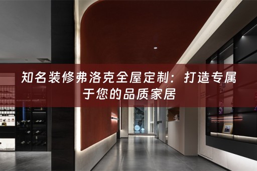 知名装修弗洛克：打造专属于您的品质家居