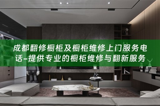 成都翻修橱柜及橱柜维修上门服务电话-提供专业的橱柜维修与翻新服务